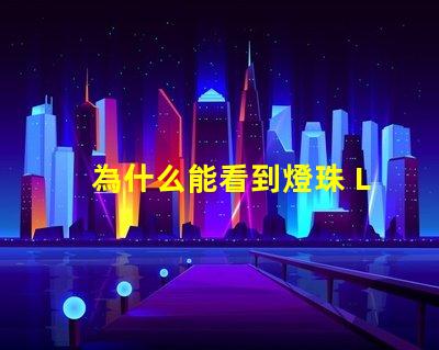 為什么能看到燈珠 LED燈珠為什么會壞